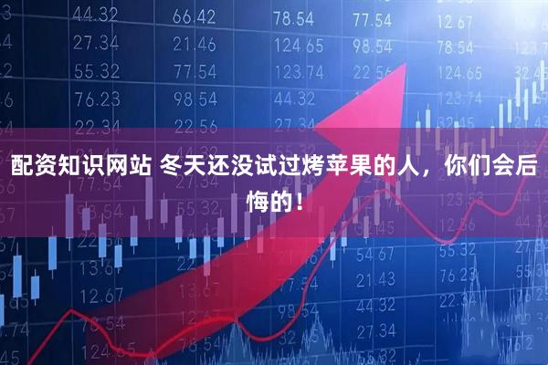 配资知识网站 冬天还没试过烤苹果的人，你们会后悔的！