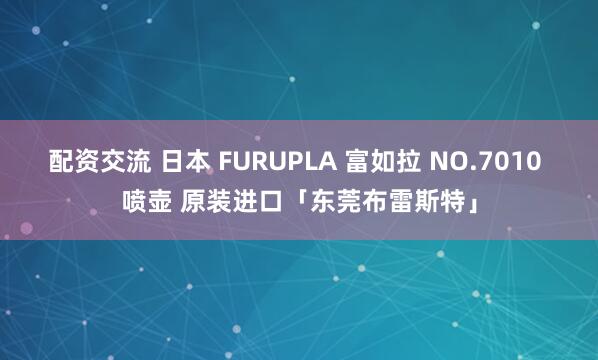 配资交流 日本 FURUPLA 富如拉 NO.7010 喷壶 原装进口「东莞布雷斯特」