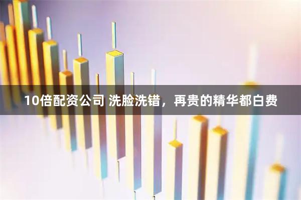 10倍配资公司 洗脸洗错，再贵的精华都白费